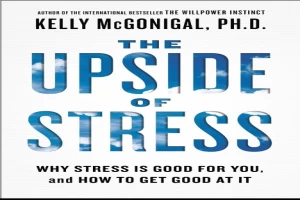 The Upside of Stress: Why Stress Is Good for You, and How to Get Good at It